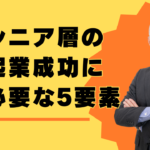 シニア層の起業成功に必要な5つの要素とは？