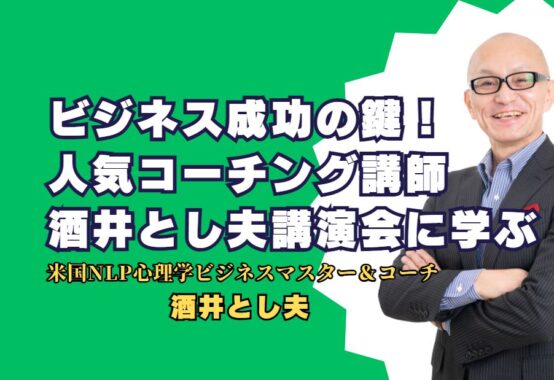 ビジネス成功の鍵！人気コーチング講師酒井とし夫に学ぶ