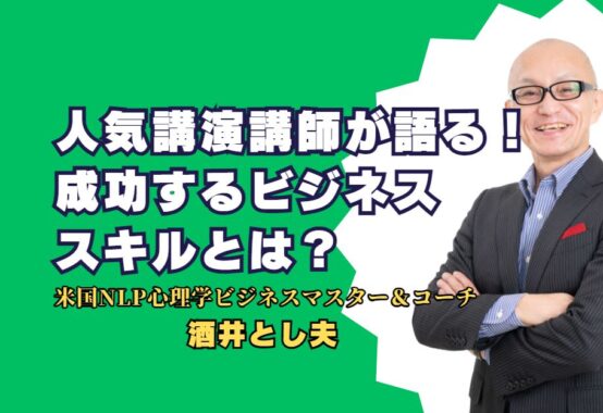 人気講演講師・酒井とし夫が語る！成功するビジネススキルとは？