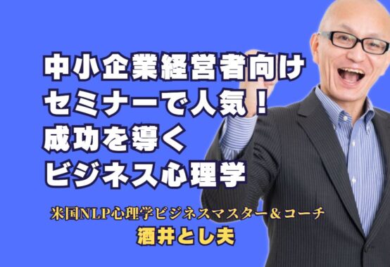 中小企業経営者向けセミナーで人気の講師！成功を導く酒井とし夫のビジネス心理学｜即実践できる心理学的アプローチと経営戦略で、売上と信頼を向上させる人気講師の魅力とは？