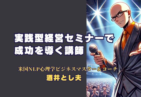 実践型経営セミナーで成功を導く講師：酒井とし夫の魅力と実績 中小企業の経営を革新する実践的なセミナー内容と、すぐに成果が出るスキル提供します。