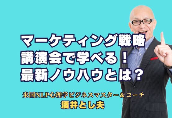 マーケティング戦略に強い人気講師が語る成功の秘訣！講演会で学べる最新ノウハウ｜実践的なマーケティング戦略とビジネス心理学を駆使した、酒井とし夫講演会の魅力とは？