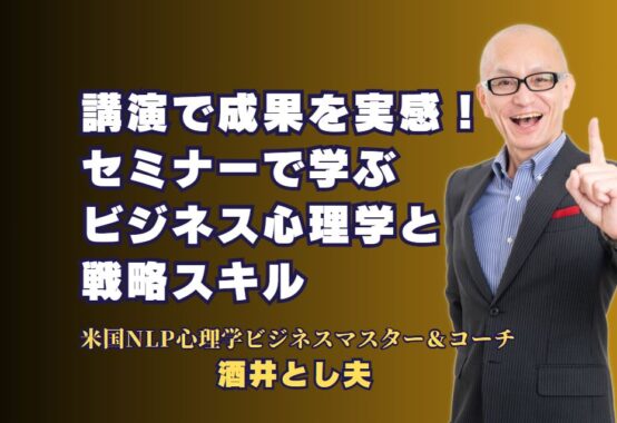 人気講師の講演で成果を実感！セミナーで学ぶビジネス心理学と戦略スキル｜現場で活かせる！実績豊富な酒井とし夫講演会講師による成功するビジネス心理学セミナー