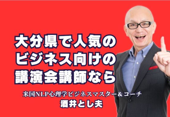 大分県でおすすめのビジネス講演会講師！酒井とし夫の魅力とは？｜心理学と経営戦略を活用！酒井とし夫講演会講師が大分県で人気の理由