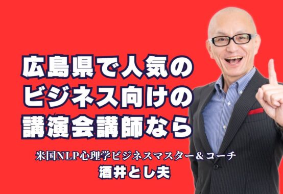 広島県ビジネス講演会で人気の講師「酒井とし夫」をおすすめする理由｜心理学と経営戦略で成果を出す！累計1,000回の実績を誇る講師が広島に登壇