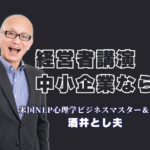 【中小企業経営者向け】売上と行動が変わる！酒井とし夫講演会講師の最強コンテンツ｜ランチェスター戦略とNLP心理学を融合！参加者満足度100%を誇る「本物の講演」