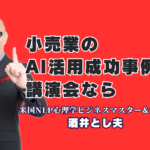 小売業のAI活用と売上アップを実現！人気講師・酒井とし夫講演会講師の成功事例|心理学×ランチェスター戦略×最新AIで中小企業の未来を切り拓く