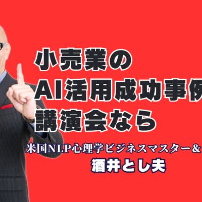 小売業のAI活用と売上アップを実現！人気講師・酒井とし夫講演会講師の成功事例|心理学×ランチェスター戦略×最新AIで中小企業の未来を切り拓く