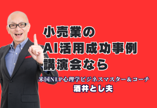 小売業のAI活用と売上アップを実現！人気講師・酒井とし夫講演会講師の成功事例|心理学×ランチェスター戦略×最新AIで中小企業の未来を切り拓く