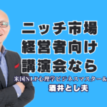 ニッチ市場を独占する経営者向け講演!失敗しない信頼の講師選びとおすすめ実施法|7割超のリピート率が証明する本物の講演家!心理学とランチェスター戦略の融合