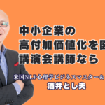 中小企業の高付加価値化!成功の秘訣を伝授する人気おすすめ講師・酒井とし夫の実績と戦略|リピート率7割超の圧倒的満足度!全国の研修担当者が絶賛する「本物の講演家」の知見