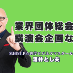 業界団体の総会講演会の企画におすすめ｜人気講師・酒井とし夫講演会講師で会員満足度を高める方法|組合・協会・販売店会など全国の業界団体から選ばれ続ける「本物の講演家」の実力