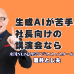生成AIが苦手な社長のための講演なら｜人気・おすすめの酒井とし夫講演会講師｜専門用語なしで「難しそう」が「これなら出来そう」に変わる、中小企業経営者のためのAI講演