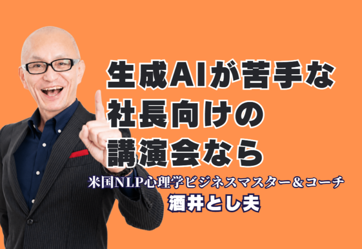 生成AIが苦手な社長のための講演なら｜人気・おすすめの酒井とし夫講演会講師｜専門用語なしで「難しそう」が「これなら出来そう」に変わる、中小企業経営者のためのAI講演